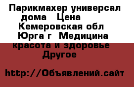 Парикмахер универсал дома › Цена ­ 200 - Кемеровская обл., Юрга г. Медицина, красота и здоровье » Другое   